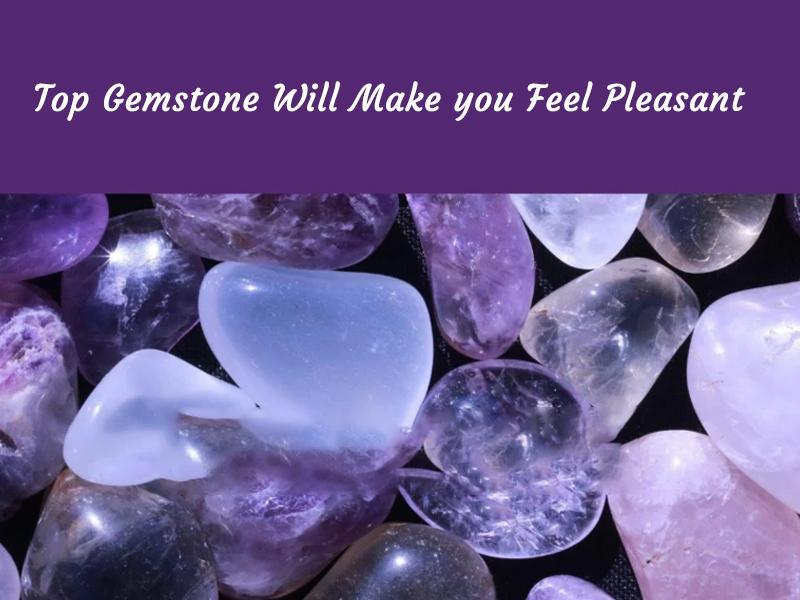 Top Gemstones Will Make You Feel Pleasant